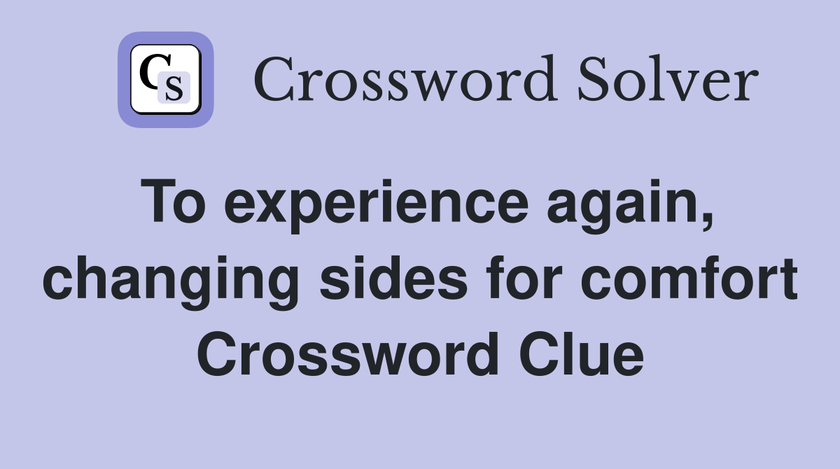 To experience again, changing sides for comfort Crossword Clue